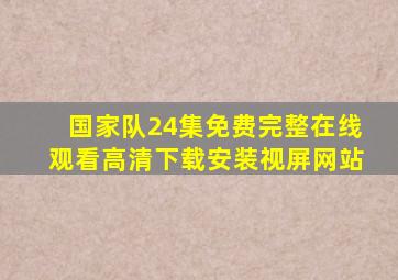 国家队24集免费完整在线观看高清下载安装视屏网站