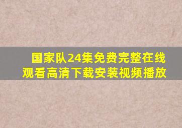 国家队24集免费完整在线观看高清下载安装视频播放