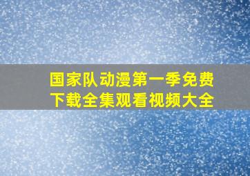 国家队动漫第一季免费下载全集观看视频大全