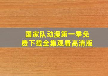 国家队动漫第一季免费下载全集观看高清版