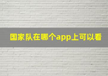 国家队在哪个app上可以看