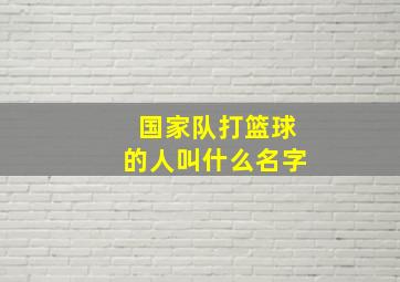 国家队打篮球的人叫什么名字