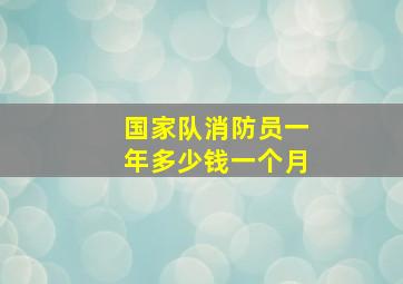 国家队消防员一年多少钱一个月