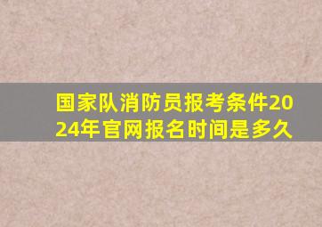 国家队消防员报考条件2024年官网报名时间是多久