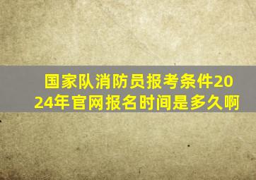 国家队消防员报考条件2024年官网报名时间是多久啊