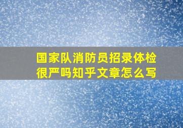 国家队消防员招录体检很严吗知乎文章怎么写