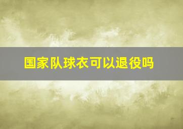 国家队球衣可以退役吗