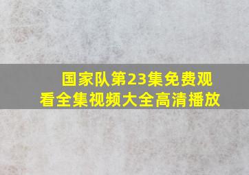 国家队第23集免费观看全集视频大全高清播放