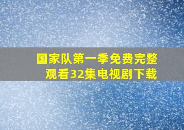 国家队第一季免费完整观看32集电视剧下载