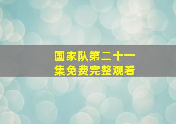 国家队第二十一集免费完整观看