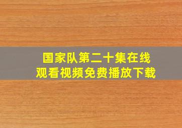 国家队第二十集在线观看视频免费播放下载