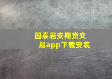 国泰君安期货交易app下载安装