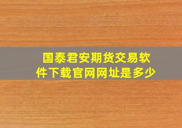 国泰君安期货交易软件下载官网网址是多少