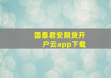 国泰君安期货开户云app下载