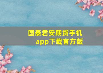 国泰君安期货手机app下载官方版