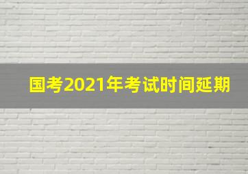 国考2021年考试时间延期