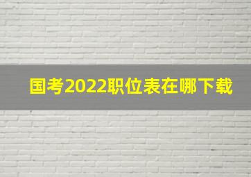 国考2022职位表在哪下载