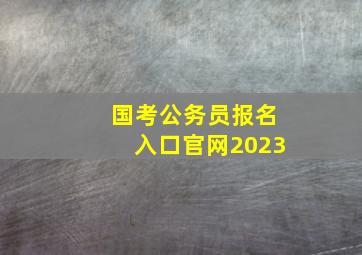 国考公务员报名入口官网2023