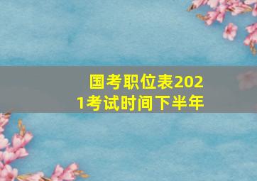 国考职位表2021考试时间下半年