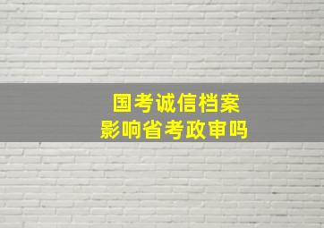 国考诚信档案影响省考政审吗