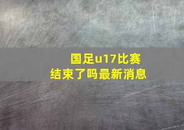 国足u17比赛结束了吗最新消息