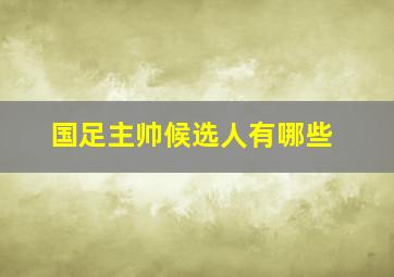 国足主帅候选人有哪些