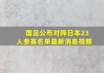 国足公布对阵日本23人参赛名单最新消息视频