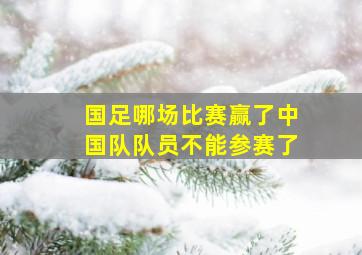 国足哪场比赛赢了中国队队员不能参赛了