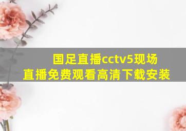 国足直播cctv5现场直播免费观看高清下载安装