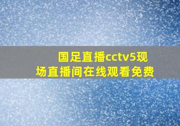 国足直播cctv5现场直播间在线观看免费