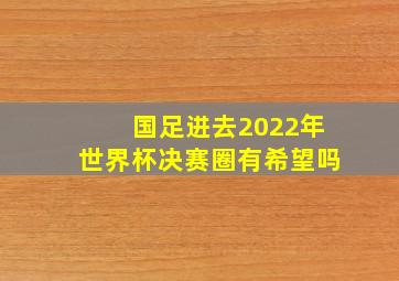 国足进去2022年世界杯决赛圈有希望吗