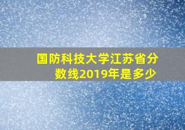 国防科技大学江苏省分数线2019年是多少