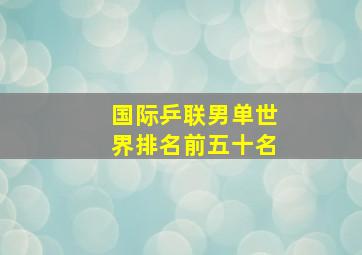 国际乒联男单世界排名前五十名