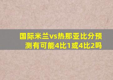 国际米兰vs热那亚比分预测有可能4比1或4比2吗