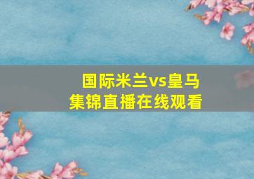 国际米兰vs皇马集锦直播在线观看