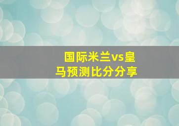 国际米兰vs皇马预测比分分享