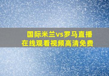 国际米兰vs罗马直播在线观看视频高清免费