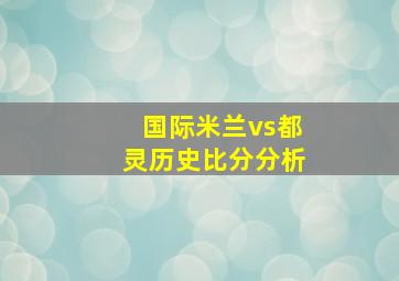 国际米兰vs都灵历史比分分析