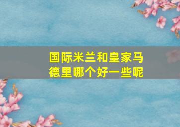 国际米兰和皇家马德里哪个好一些呢