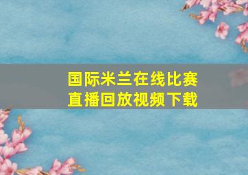 国际米兰在线比赛直播回放视频下载