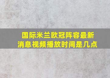 国际米兰欧冠阵容最新消息视频播放时间是几点