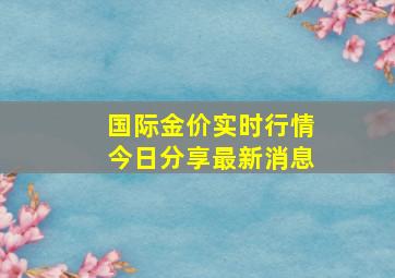 国际金价实时行情今日分享最新消息