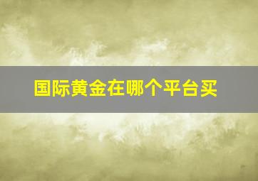 国际黄金在哪个平台买