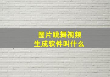 图片跳舞视频生成软件叫什么