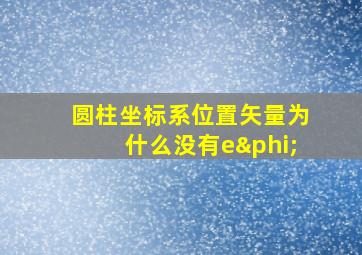 圆柱坐标系位置矢量为什么没有eφ