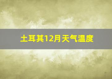 土耳其12月天气温度