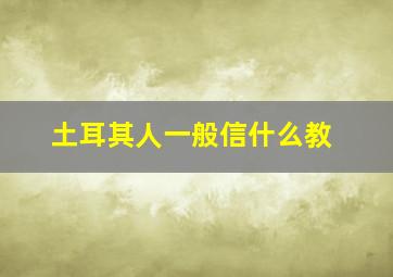 土耳其人一般信什么教