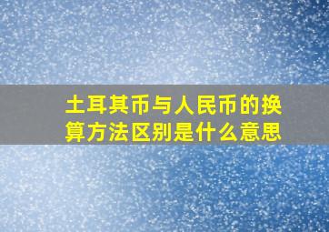 土耳其币与人民币的换算方法区别是什么意思