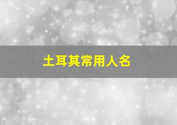 土耳其常用人名