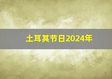 土耳其节日2024年